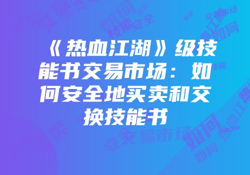《热血江湖》级技能书交易市场：如何安全地买卖和交换技能书