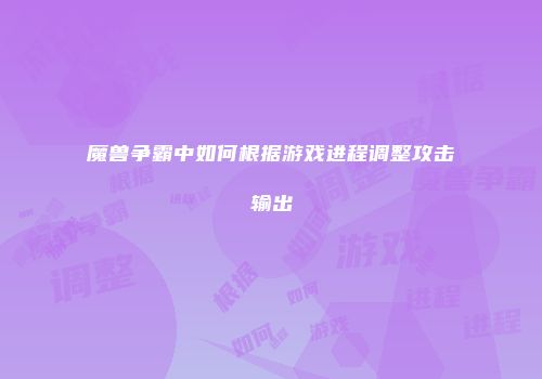 魔兽争霸中如何根据游戏进程调整攻击输出