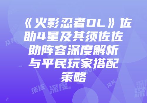 《火影忍者OL》佐助4星及其须佐佐助阵容深度解析与平民玩家搭配策略