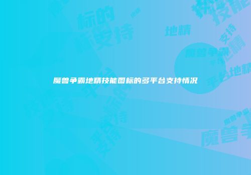 魔兽争霸地精技能图标的多平台支持情况