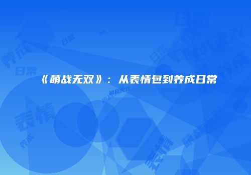 《萌战无双》：从表情包到养成日常