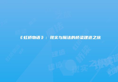 《虹桥物语》：现实与魔法的桥梁建造之旅