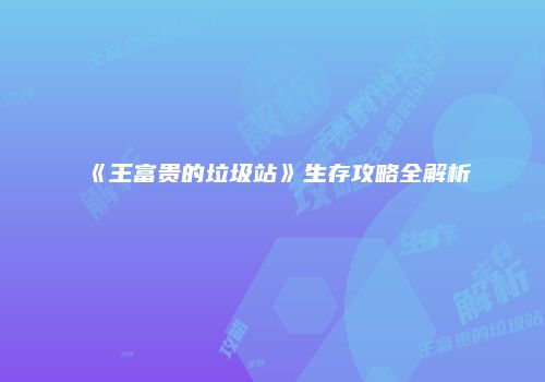 《王富贵的垃圾站》生存攻略全解析