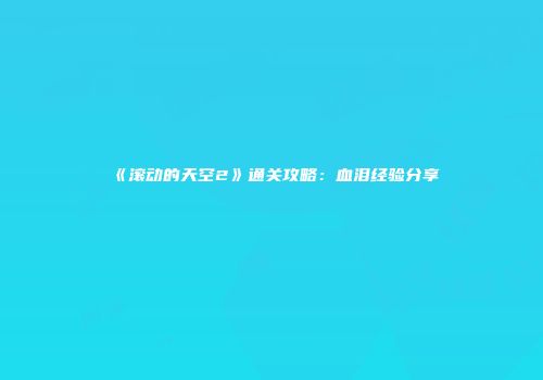 《滚动的天空2》通关攻略：血泪经验分享