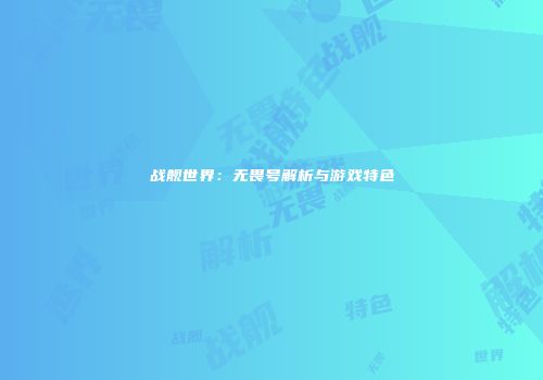 战舰世界：无畏号解析与游戏特色