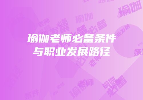 瑜伽老师必备条件与职业发展路径
