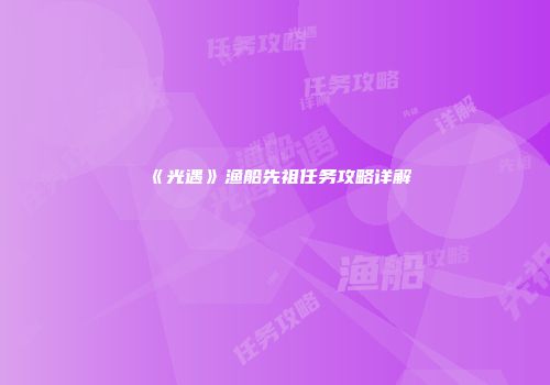《光遇》渔船先祖任务攻略详解