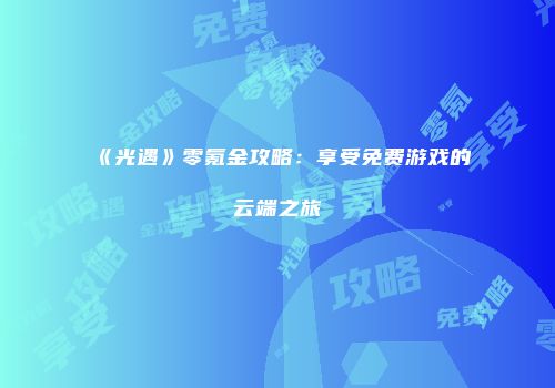《光遇》零氪金攻略：享受免费游戏的云端之旅