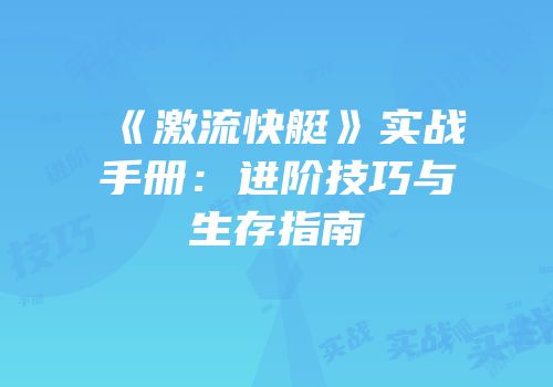 《激流快艇》实战手册：进阶技巧与生存指南