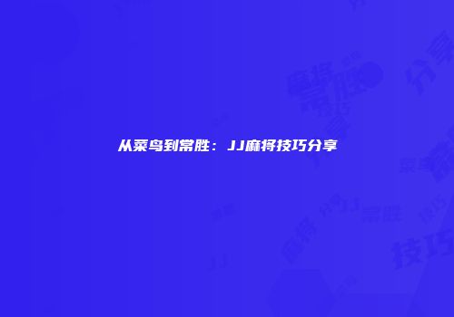 从菜鸟到常胜：JJ麻将技巧分享
