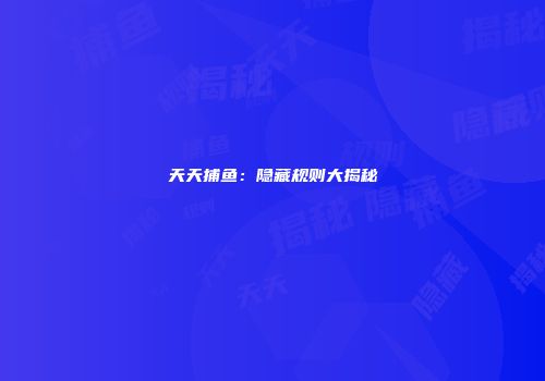 天天捕鱼：隐藏规则大揭秘