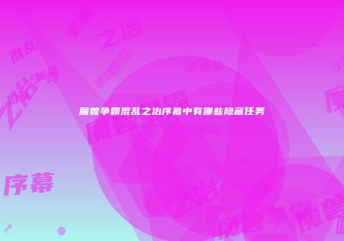 魔兽争霸混乱之治序幕中有哪些隐藏任务