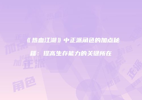《热血江湖》中正派角色的加点秘籍：提高生存能力的关键所在
