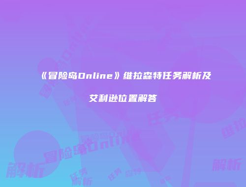 《冒险岛Online》维拉森特任务解析及艾利逊位置解答