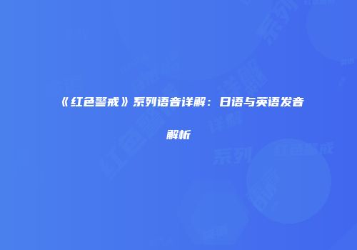 《红色警戒》系列语音详解：日语与英语发音解析