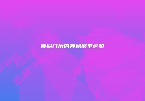 青铜门后的神秘密室逃脱