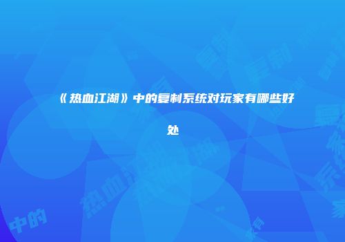 《热血江湖》中的复制系统对玩家有哪些好处