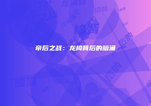 帝后之战：龙椅背后的暗涌