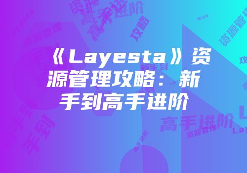 《Layesta》资源管理攻略：新手到高手进阶