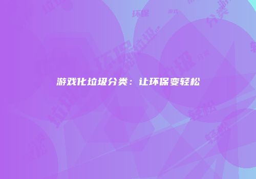游戏化垃圾分类：让环保变轻松