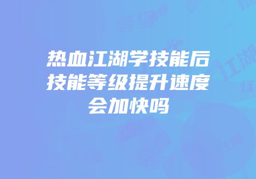 热血江湖学技能后技能等级提升速度会加快吗