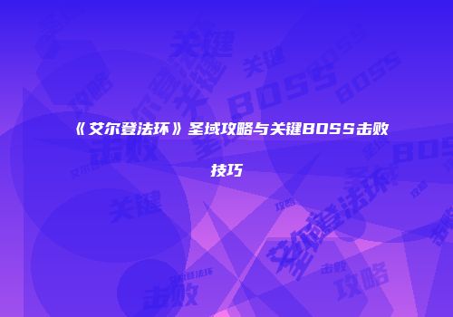 《艾尔登法环》圣域攻略与关键BOSS击败技巧