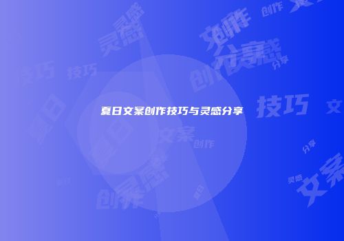 夏日文案创作技巧与灵感分享