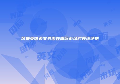 风暴英雄英文界面在国际市场的表现评估