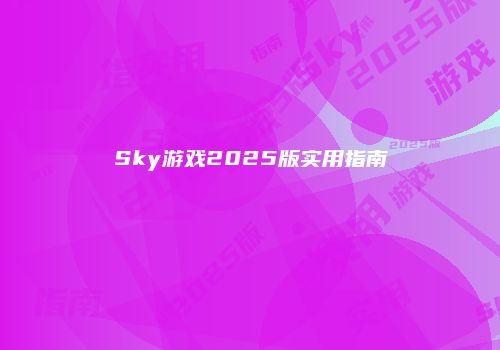 Sky游戏2025版实用指南