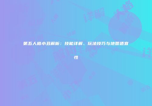 第五人格小丑解析：技能详解、玩法技巧与地图适宜性