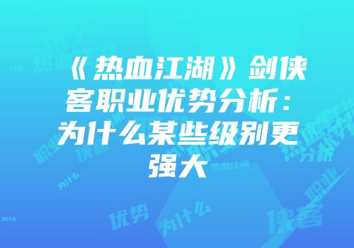 《热血江湖》剑侠客职业优势分析：为什么某些级别更强大