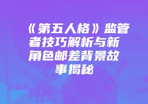 《第五人格》监管者技巧解析与新角色邮差背景故事揭秘