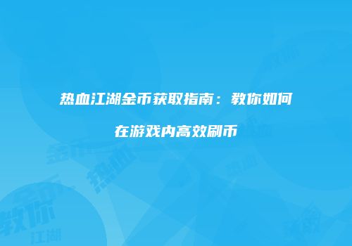 热血江湖金币获取指南：教你如何在游戏内高效刷币