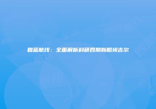 碧蓝航线：全面解析科研四期新船埃吉尔