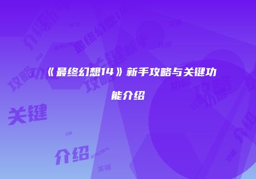 《最终幻想14》新手攻略与关键功能介绍