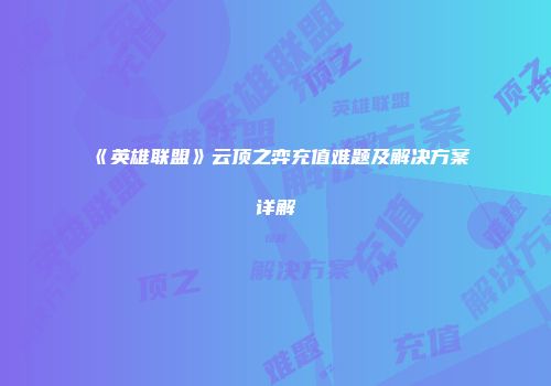 《英雄联盟》云顶之弈充值难题及解决方案详解