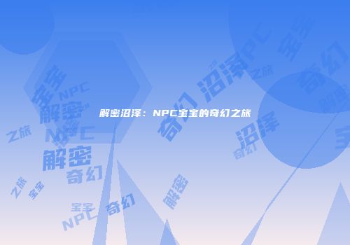 解密沼泽：NPC宝宝的奇幻之旅