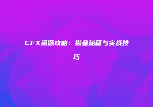 CFX资源攻略：攒金秘籍与实战技巧