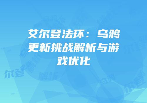 艾尔登法环：乌鸦更新挑战解析与游戏优化