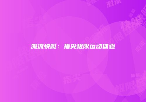 激流快艇：指尖极限运动体验
