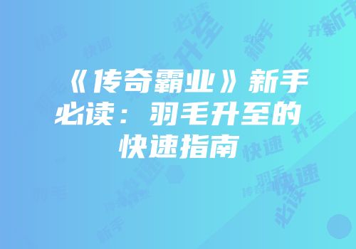 《传奇霸业》新手必读：羽毛升至的快速指南