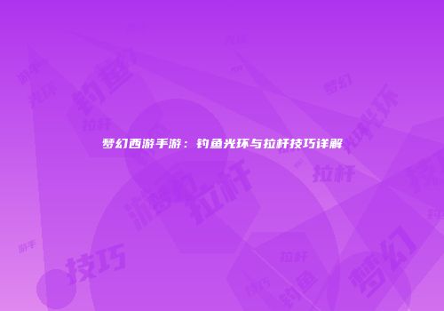 梦幻西游手游：钓鱼光环与拉杆技巧详解