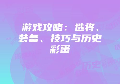 游戏攻略：选将、装备、技巧与历史彩蛋