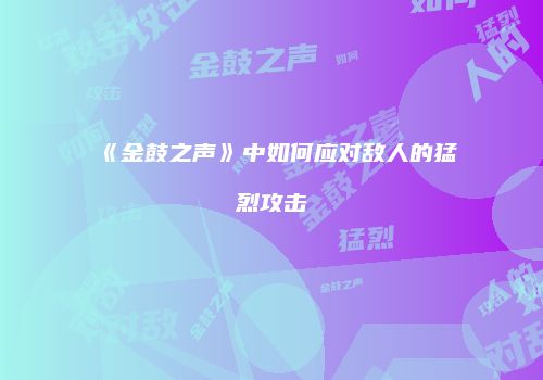 《金鼓之声》中如何应对敌人的猛烈攻击