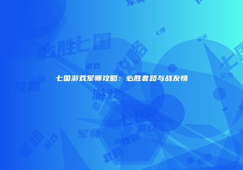 七国游戏军师攻略：必胜套路与战友情