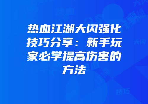 热血江湖大闪强化技巧分享：新手玩家必学提高伤害的方法