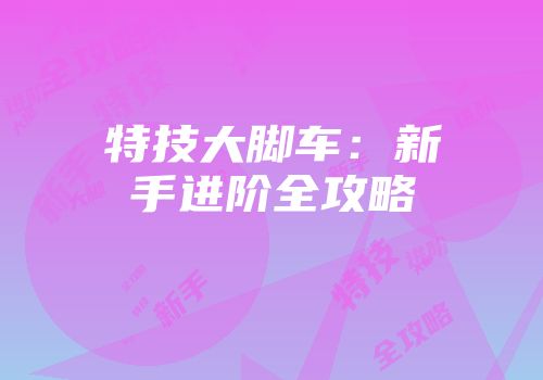 特技大脚车：新手进阶全攻略