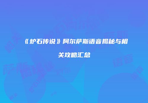 《炉石传说》阿尔萨斯语音揭秘与相关攻略汇总