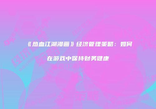 《热血江湖漫画》经济管理策略:如何在游戏中保持财务健康