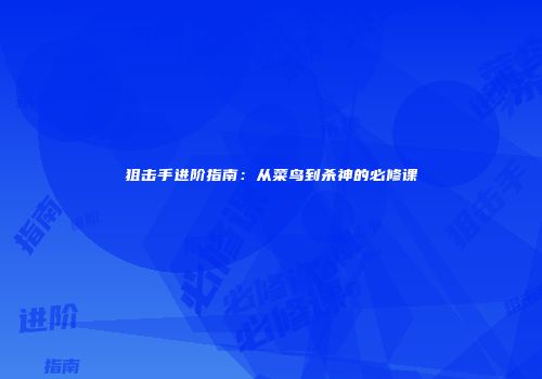 狙击手进阶指南：从菜鸟到杀神的必修课
